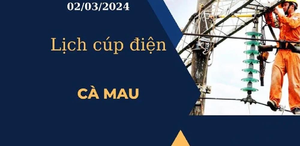 Lịch cúp điện hôm nay ngày 02/03/2024 tại Cà Mau