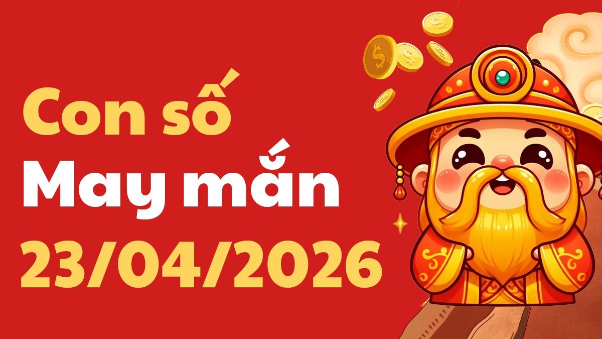 Con số may mắn ngày 23/04/2026: Vận đỏ lan tỏa, tài lộc gõ cửa