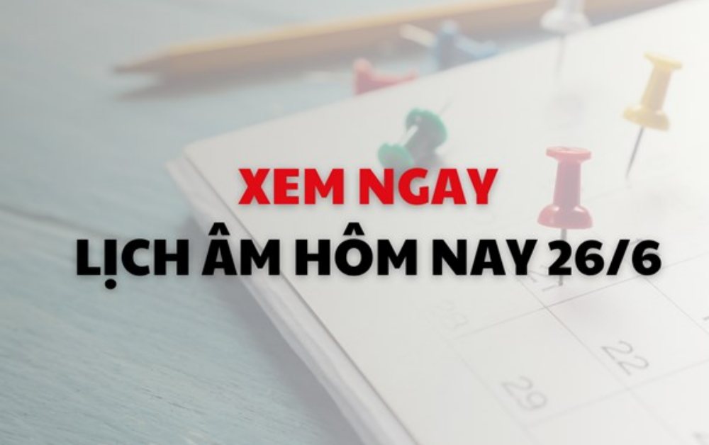 Xem lịch Âm Dương hôm nay 26/06