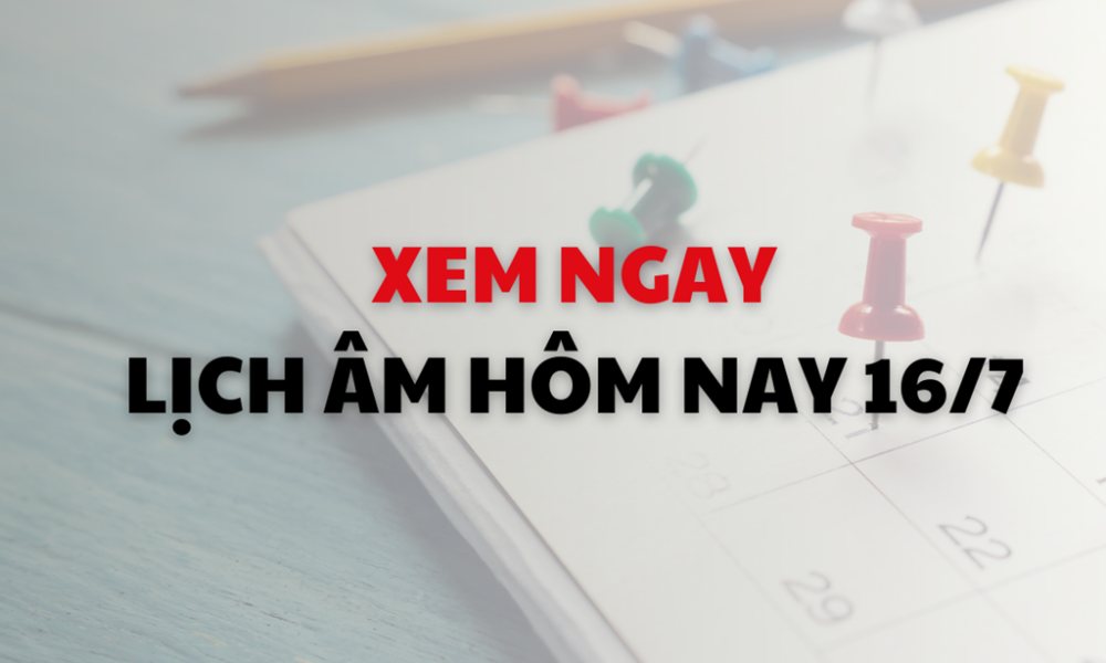 Xem ngay lịch Âm Dương hôm nay 16/7