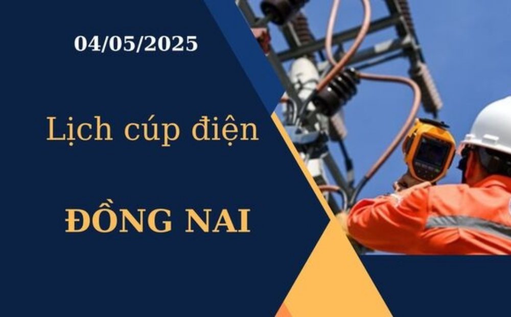 Lịch cúp điện hôm nay tại Đồng Nai ngày 04/05/2025