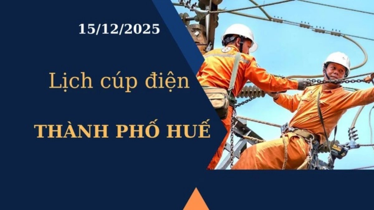 Lịch cúp điện hôm nay tại Thành phố Huế ngày 15/12/2025