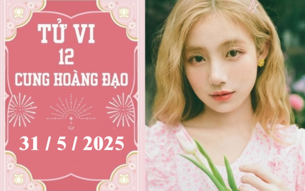 Tử vi ngày 31/5/2025 của 12 cung hoàng đạo: Sư Tử thuận lợi, Song Ngư phát triển