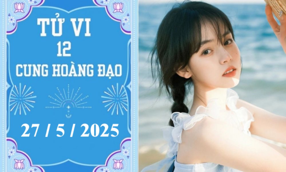 Tử vi ngày 27/5/2025 của 12 cung hoàng đạo: Bạch Dương chậm trễ, Nhân Mã khó khăn