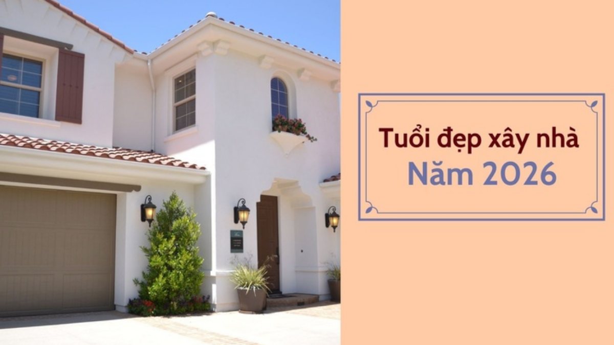 Bảng tra tuổi làm nhà năm 2026 chuẩn: Năm 2026 tuổi nào làm nhà đẹp nhất?