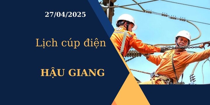 Lịch cúp điện tại Hậu Giang hôm nay ngày 27/04/2025