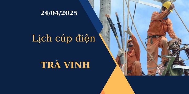 Lịch cúp điện hôm nay tại Trà Vinh ngày 24/04/2025