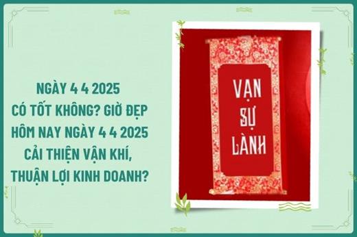 Ngày 4 4 2025 có tốt không? Giờ đẹp hôm nay ngày 4 4 2025 cải thiện vận khí, thu hút tài lộc, thuận lợi kinh doanh?